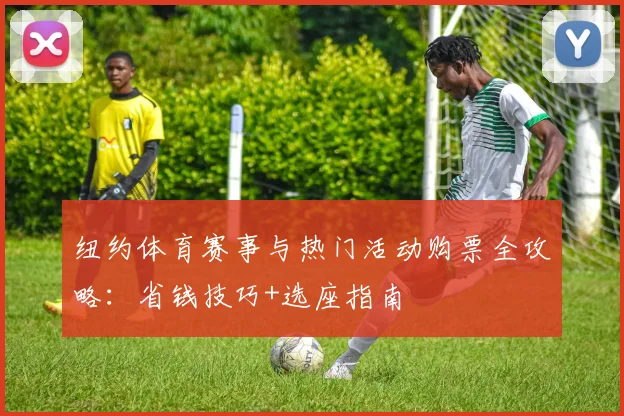 纽约体育赛事与热门活动购票全攻略：省钱技巧+选座指南