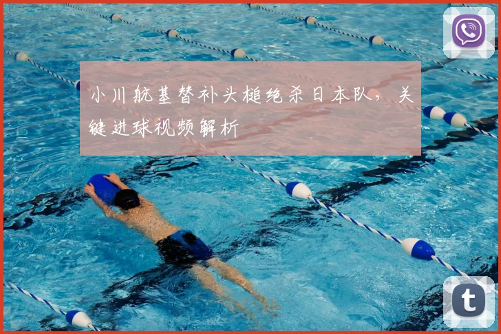 小川航基替补头槌绝杀日本队，关键进球视频解析