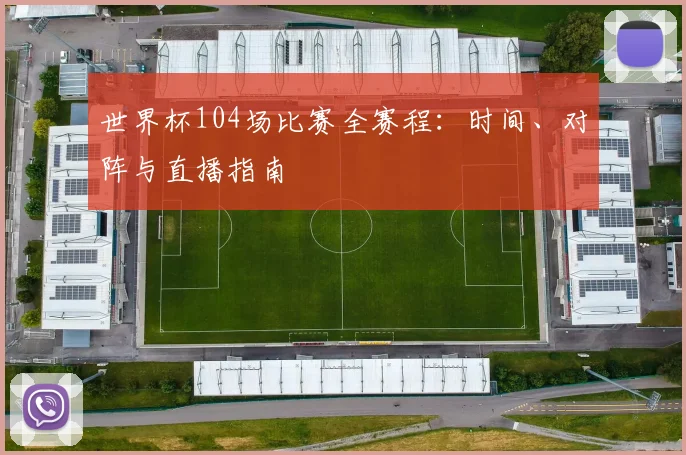 世界杯104场比赛全赛程：时间、对阵与直播指南