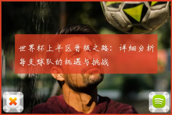 世界杯上半区晋级之路：详细分析每支球队的机遇与挑战