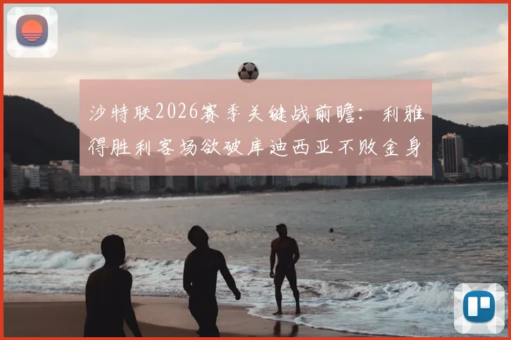 沙特联2026赛季关键战前瞻：利雅得胜利客场欲破库迪西亚不败金身，C罗领衔盼复仇