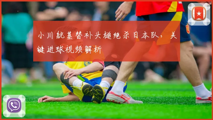 小川航基替补头槌绝杀日本队，关键进球视频解析