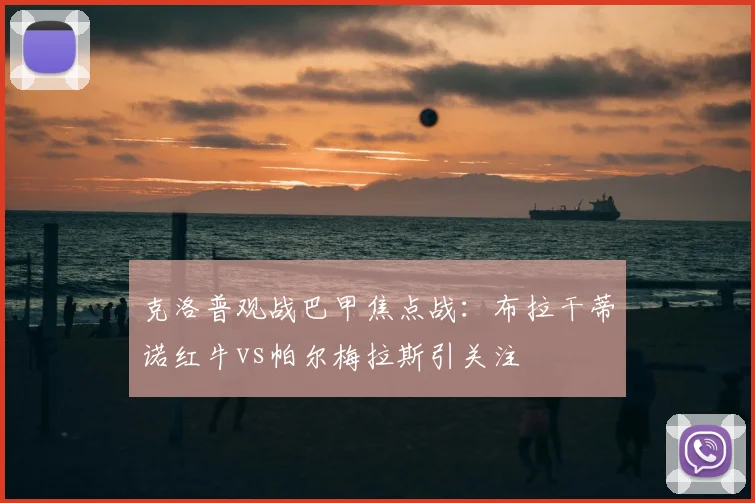 克洛普观战巴甲焦点战：布拉干蒂诺红牛vs帕尔梅拉斯引关注