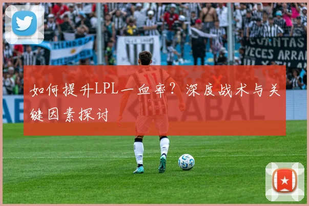 如何提升LPL一血率？深度战术与关键因素探讨