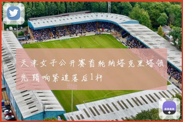 天津女子公开赛首轮纳塔克里塔领先 隋响紧追落后1杆