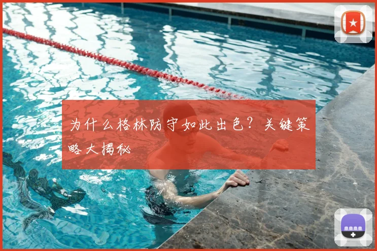 为什么格林防守如此出色？关键策略大揭秘