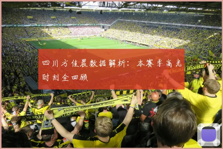 四川方佳晨数据解析：本赛季高光时刻全回顾