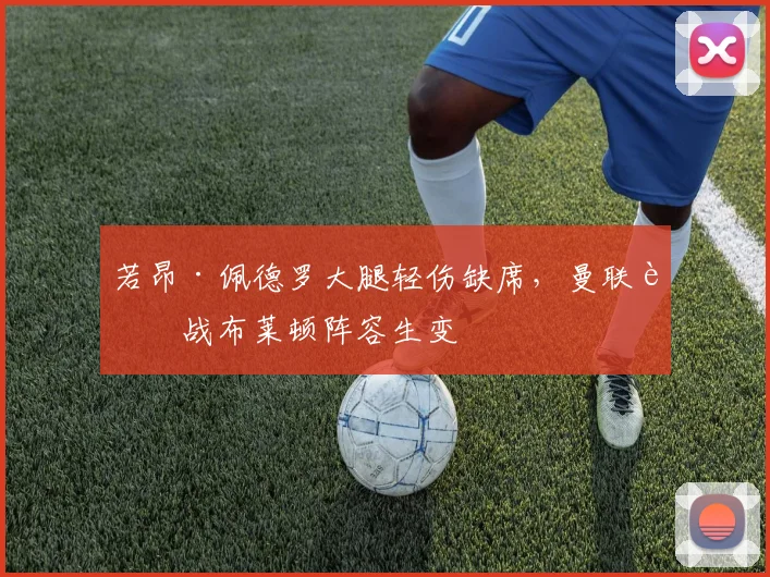 若昂·佩德罗大腿轻伤缺席，曼联迎战布莱顿阵容生变