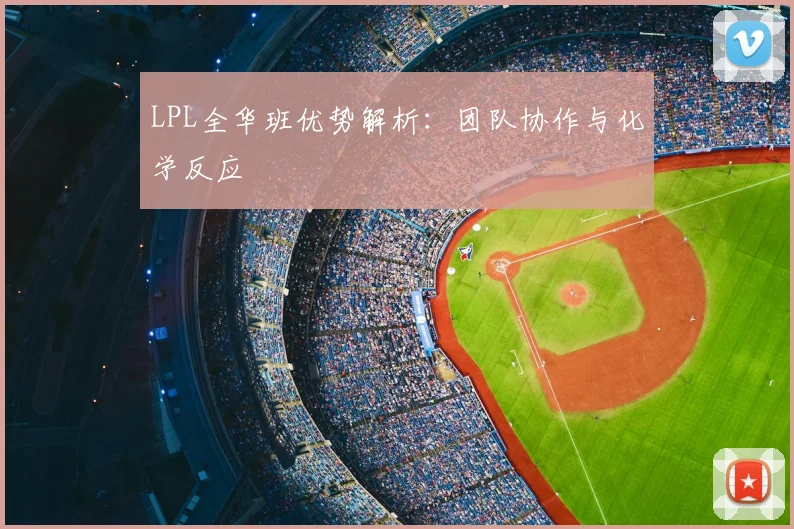 LPL全华班优势解析：团队协作与化学反应