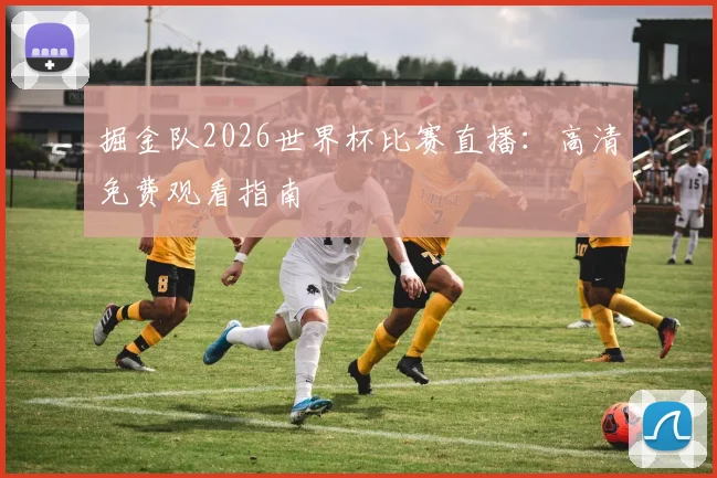 掘金队2026世界杯比赛直播：高清免费观看指南
