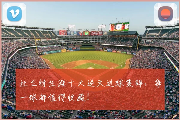 杜兰特生涯十大逆天进球集锦，每一球都值得收藏！