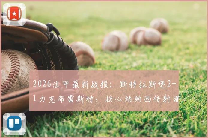 2026法甲最新战报：斯特拉斯堡2-1力克布雷斯特，核心纳纳西传射建功，附两队近期战绩与积分榜深度解析