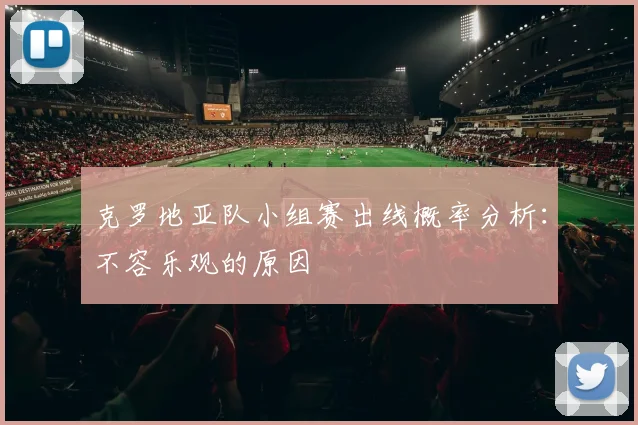 克罗地亚队小组赛出线概率分析:不容乐观的原因