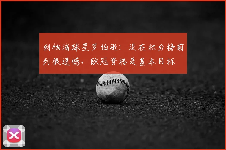 利物浦球星罗伯逊：没在积分榜前列很遗憾，欧冠资格是基本目标