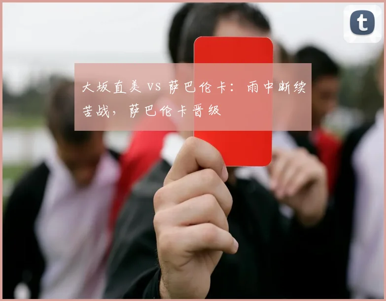 大坂直美 vs 萨巴伦卡:雨中断续苦战,萨巴伦卡晋级