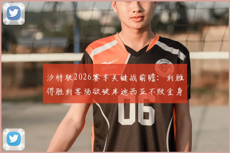 沙特联2026赛季关键战前瞻：利雅得胜利客场欲破库迪西亚不败金身，C罗领衔盼复仇