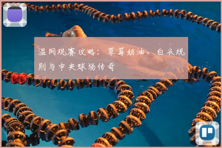 温网观赛攻略：草莓奶油、白衣规则与中央球场传奇